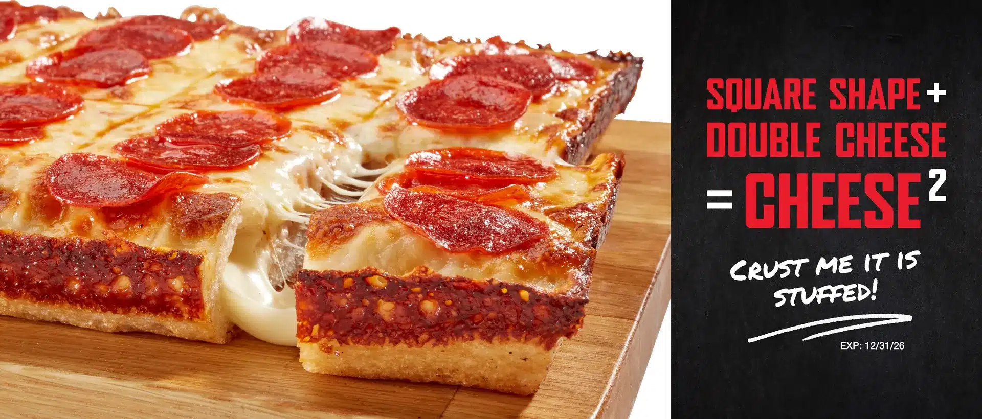 Square shape plus double cheese equals Cheese Squared. Crust me, it is stuffed! Expires 12/31/26